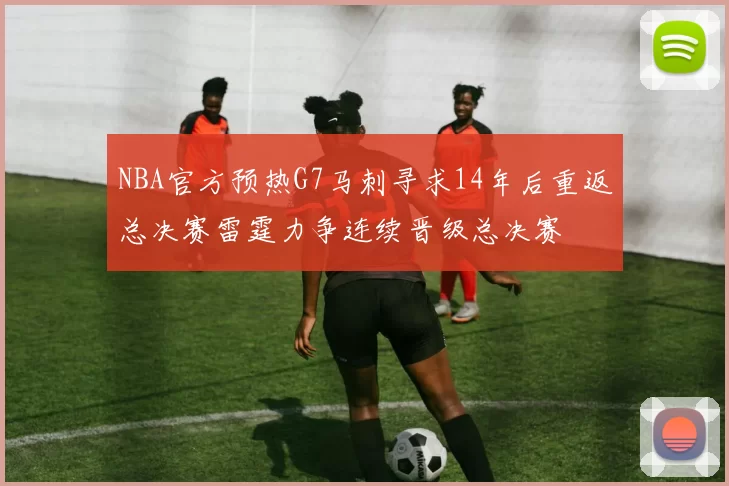 NBA官方预热G7马刺寻求14年后重返总决赛雷霆力争连续晋级总决赛