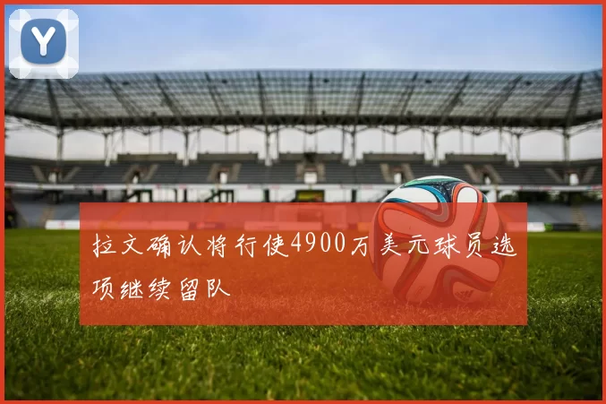拉文确认将行使4900万美元球员选项继续留队