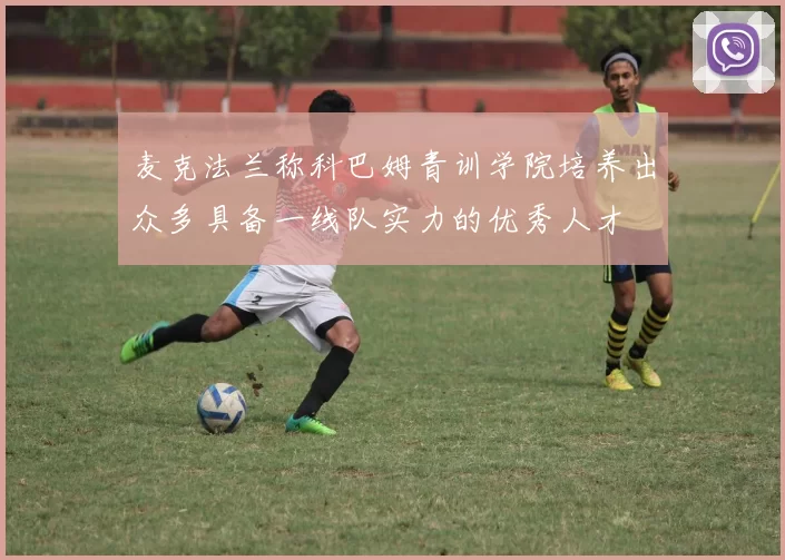 麦克法兰称科巴姆青训学院培养出众多具备一线队实力的优秀人才