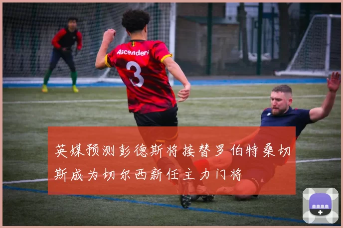 英媒预测彭德斯将接替罗伯特桑切斯成为切尔西新任主力门将