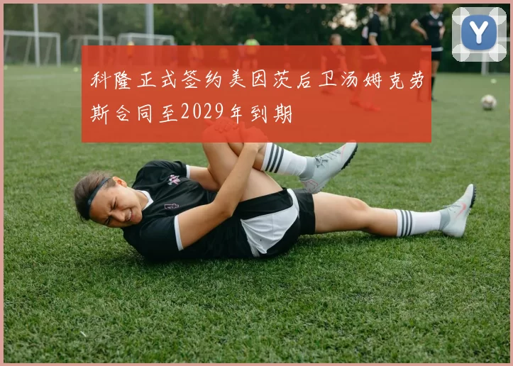 科隆正式签约美因茨后卫汤姆克劳斯合同至2029年到期