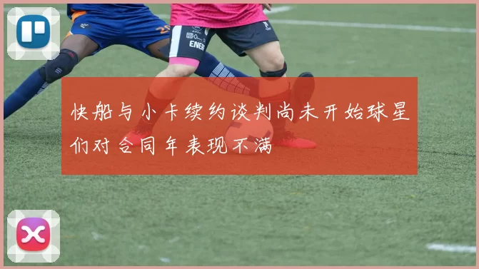 快船与小卡续约谈判尚未开始球星们对合同年表现不满