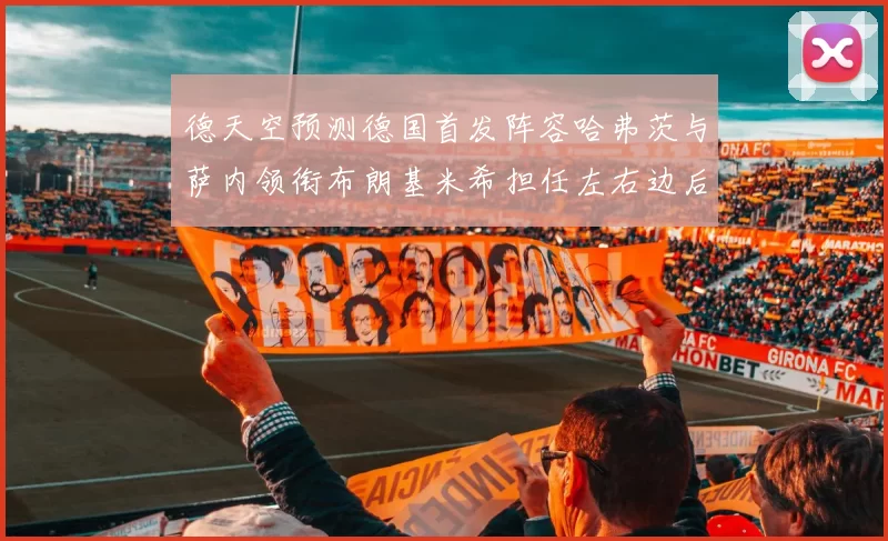 德天空预测德国首发阵容哈弗茨与萨内领衔布朗基米希担任左右边后卫