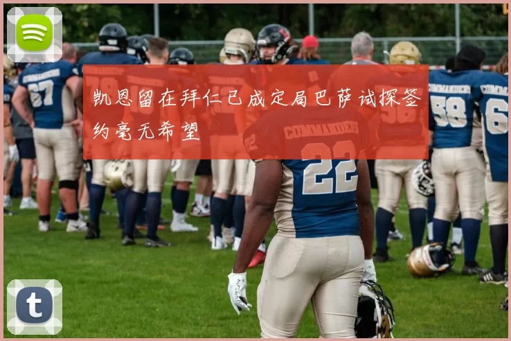 凯恩留在拜仁已成定局巴萨试探签约毫无希望
