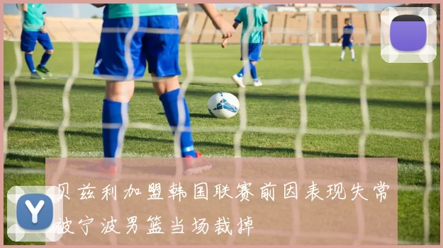 贝兹利加盟韩国联赛前因表现失常被宁波男篮当场裁掉