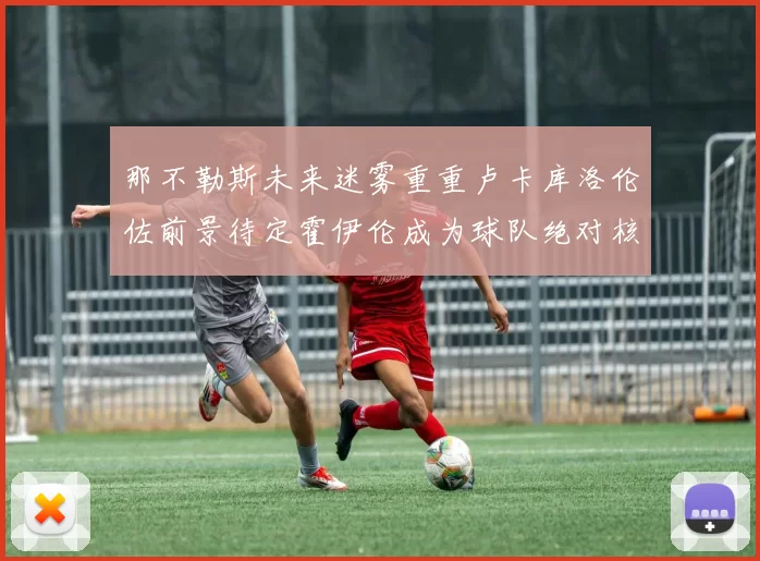 那不勒斯未来迷雾重重卢卡库洛伦佐前景待定霍伊伦成为球队绝对核心